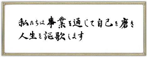 私たちは事業を通じて自己を磨き人生を謳歌します